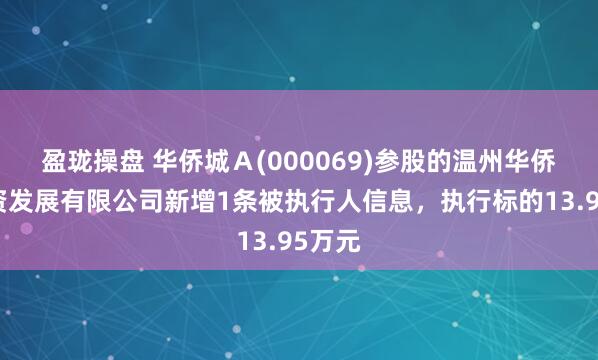 盈珑操盘 华侨城Ａ(000069)参股的温州华侨城投资发展有限公司新增1条被执行人信息，执行标的13.95万元
