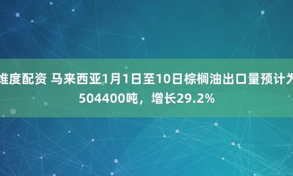 维度配资 马来西亚1月1日至10日棕榈油出口量预计为504400吨，增长29.2%