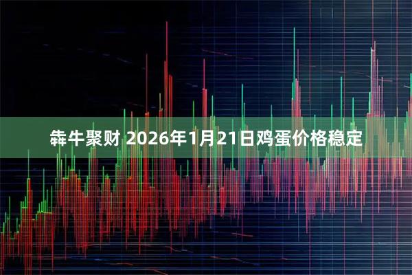 犇牛聚财 2026年1月21日鸡蛋价格稳定