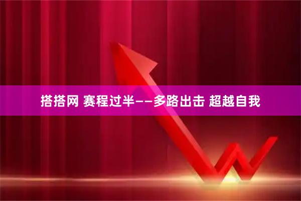 搭搭网 赛程过半——多路出击 超越自我