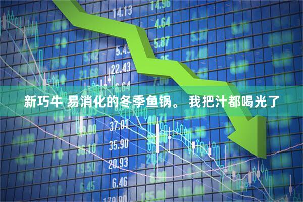 新巧牛 易消化的冬季鱼锅。 我把汁都喝光了