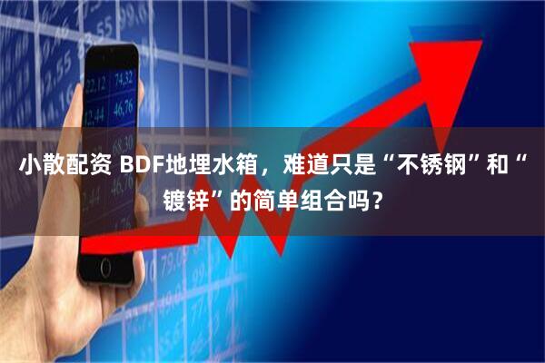 小散配资 BDF地埋水箱，难道只是“不锈钢”和“镀锌”的简单组合吗？