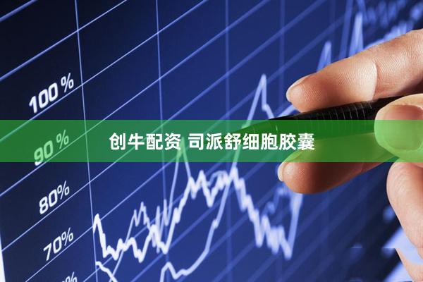 创牛配资 司派舒细胞胶囊
