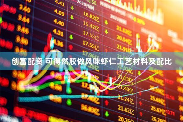 创富配资 可得然胶做风味虾仁工艺材料及配比