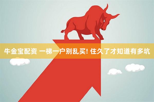 牛金宝配资 一梯一户别乱买! 住久了才知道有多坑