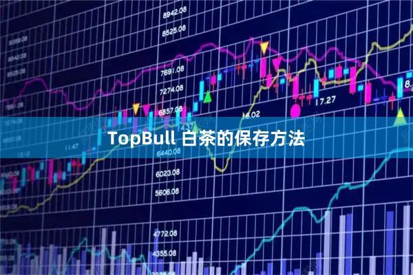 TopBull 白茶的保存方法